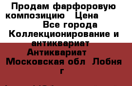 Продам фарфоровую композицию › Цена ­ 16 000 - Все города Коллекционирование и антиквариат » Антиквариат   . Московская обл.,Лобня г.